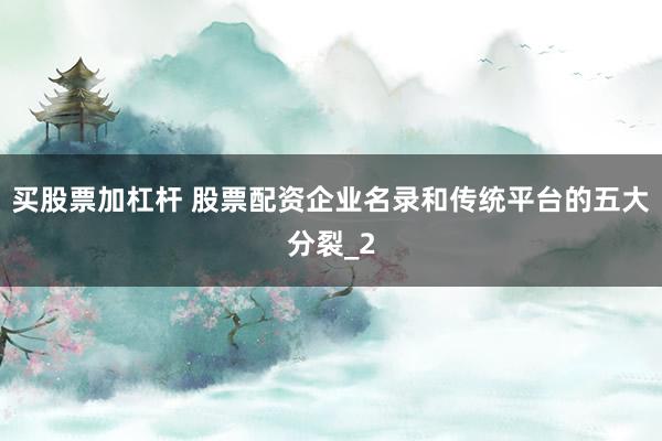 买股票加杠杆 股票配资企业名录和传统平台的五大分裂_2