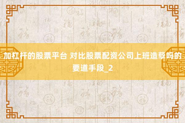 加杠杆的股票平台 对比股票配资公司上班造孽吗的要道手段_2
