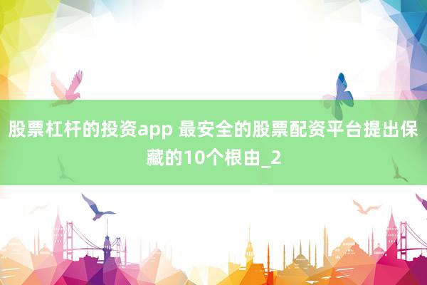 股票杠杆的投资app 最安全的股票配资平台提出保藏的10个根由_2