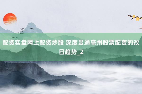 配资实盘网上配资炒股 深度贯通亳州股票配资的改日趋势_2