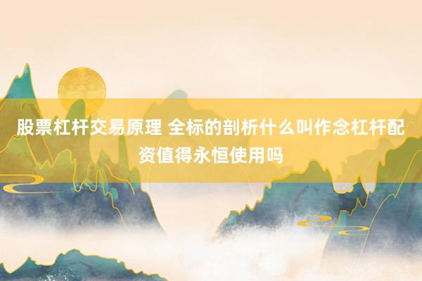 股票杠杆交易原理 全标的剖析什么叫作念杠杆配资值得永恒使用吗